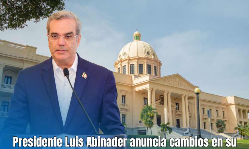 Presidente Luis Abinader anuncia cambios en su gabinete mediante el ...