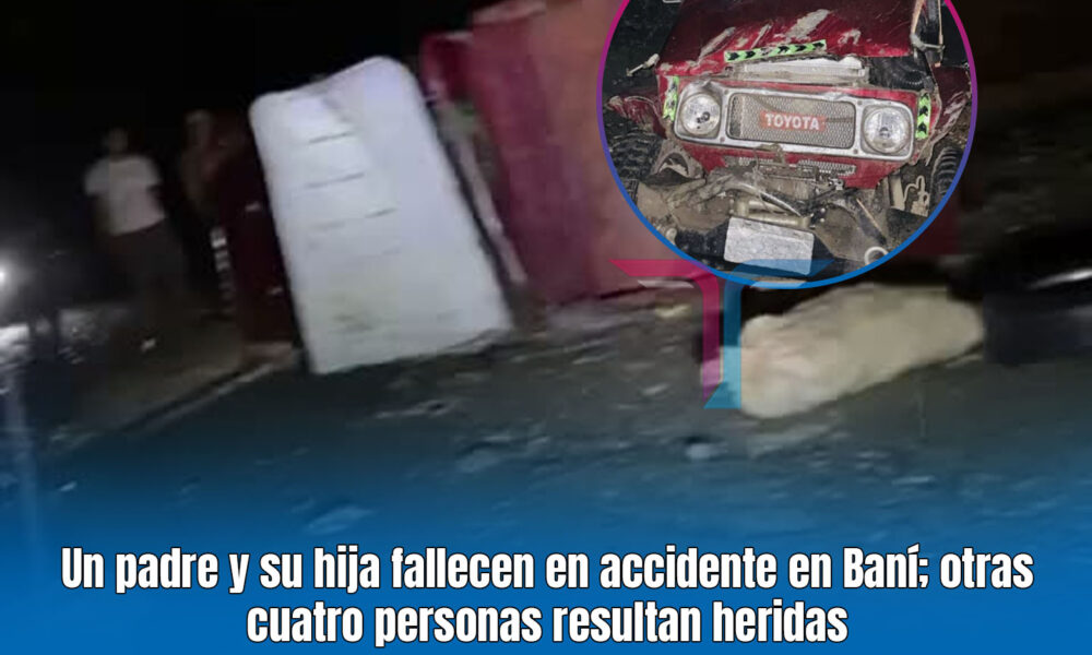 Un padre y su hija fallecen en accidente en Baní; otras cuatro personas ...